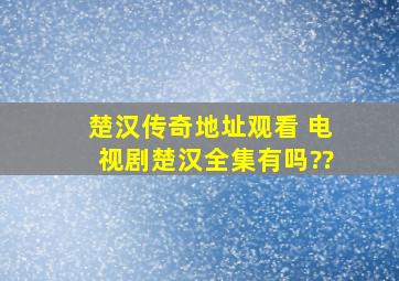 楚汉传奇地址观看 电视剧楚汉全集有吗??