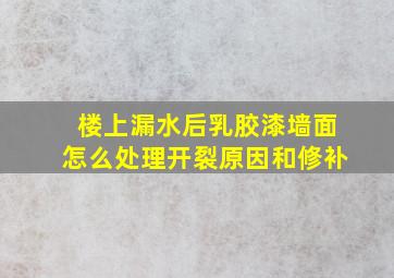 楼上漏水后乳胶漆墙面怎么处理开裂原因和修补