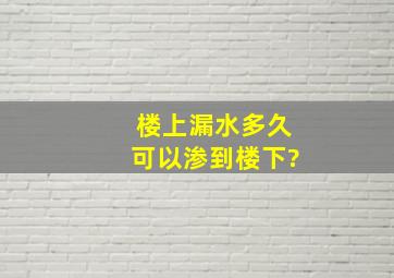 楼上漏水多久可以渗到楼下?