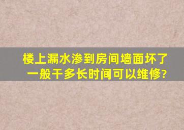 楼上漏水渗到房间墙面坏了,一般干多长时间可以维修?