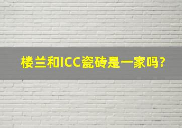 楼兰和ICC瓷砖是一家吗?