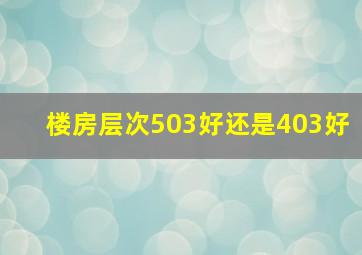 楼房层次503好还是403好