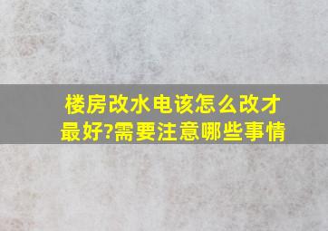 楼房改水电该怎么改才最好?需要注意哪些事情