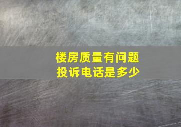 楼房质量有问题 投诉电话是多少