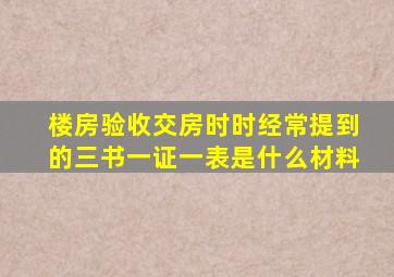 楼房验收交房时时经常提到的三书一证一表是什么材料