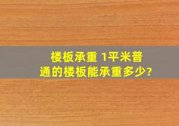 楼板承重 1平米普通的楼板能承重多少?