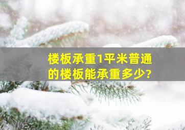 楼板承重1平米普通的楼板能承重多少?