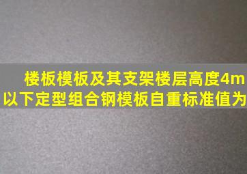 楼板模板及其支架(楼层高度4m以下)定型组合钢模板自重标准值为()。