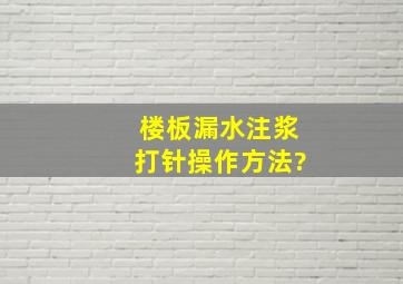 楼板漏水注浆打针操作方法?