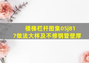 楼梯栏杆图集05j817做法大样(及不修钢管壁厚(