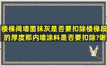 楼梯间墙面抹灰是否要扣除楼梯段的厚度,那内墙涂料是否要扣除?谢谢