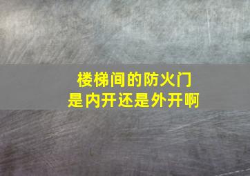 楼梯间的防火门是内开还是外开啊