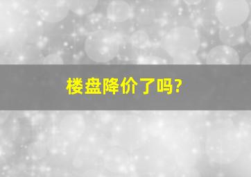 楼盘降价了吗?