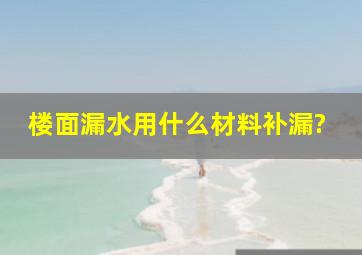 楼面漏水用什么材料补漏?