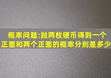 概率问题:抛两枚硬币,得到一个正面和两个正面的概率分别是多少