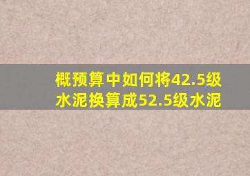 概预算中如何将42.5级水泥换算成52.5级水泥