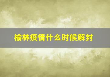 榆林疫情什么时候解封