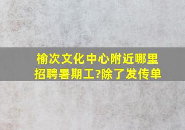 榆次文化中心附近哪里招聘暑期工?除了发传单