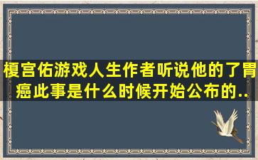 榎宫佑(游戏人生)作者。听说他的了胃癌,此事是什么时候开始公布的,...