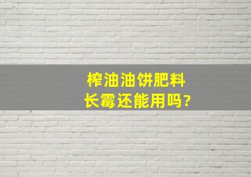 榨油油饼肥料长霉还能用吗?