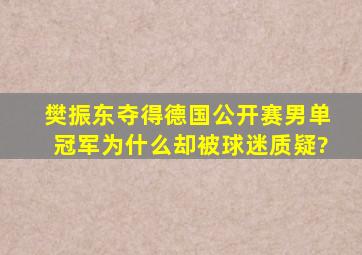 樊振东夺得德国公开赛男单冠军,为什么却被球迷质疑?