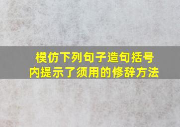 模仿下列句子造句(括号内提示了须用的修辞方法)