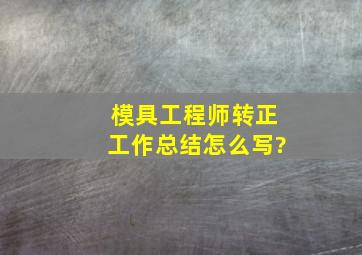 模具工程师转正工作总结怎么写?