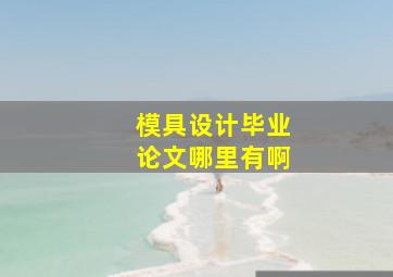 模具设计毕业论文哪里有啊