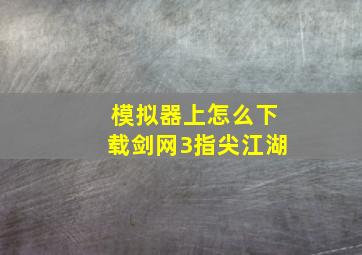 模拟器上怎么下载剑网3指尖江湖