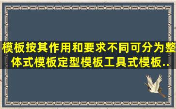 模板按其作用和要求不同可分为整体式模板、定型模板、工具式模板、...