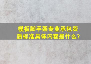 模板脚手架专业承包资质标准具体内容是什么?