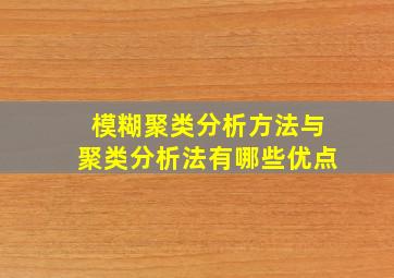 模糊聚类分析方法与聚类分析法有哪些优点