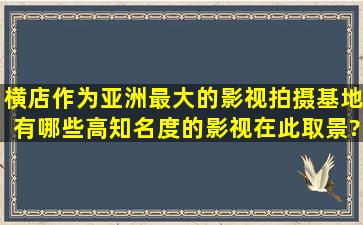 横店作为亚洲最大的影视拍摄基地,有哪些高知名度的影视在此取景?