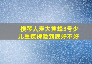 横琴人寿大黄蜂3号少儿重疾保险到底好不好(