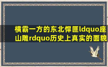 横霸一方的东北悍匪“座山雕”,历史上真实的面貌究竟是怎样的...