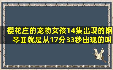 樱花庄的宠物女孩14集出现的钢琴曲,就是从17分33秒出现的。叫 什么...