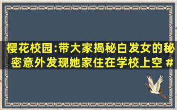 樱花校园:带大家揭秘白发女的秘密,意外发现她家住在学校上空 #...