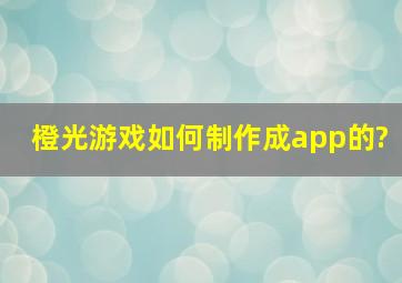 橙光游戏如何制作成app的?