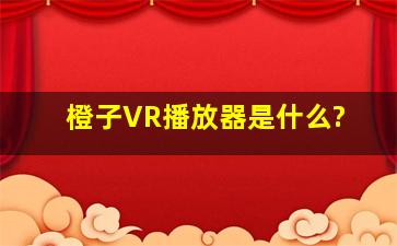 橙子VR播放器是什么?