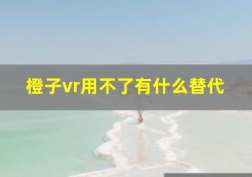 橙子vr用不了有什么替代