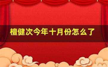 檀健次今年十月份怎么了