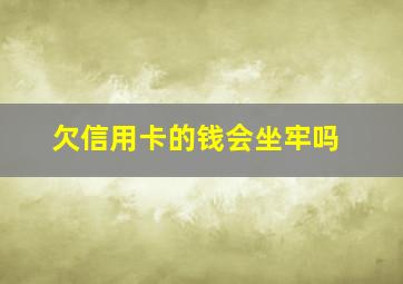 欠信用卡的钱会坐牢吗