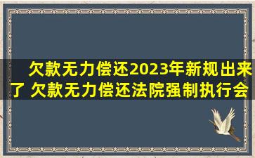 欠款无力偿还2023年新规出来了 欠款无力偿还法院强制执行会怎样