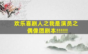 欢乐喜剧人之我是演员之偶像团剧本!!!!!!