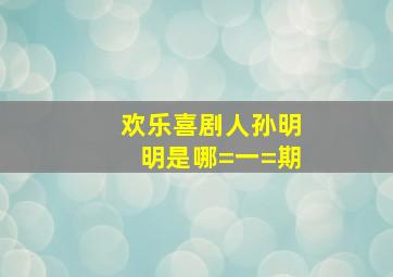 欢乐喜剧人孙明明是哪=一=期