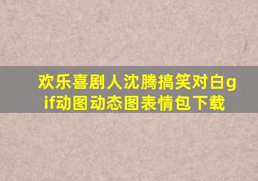 欢乐喜剧人沈腾搞笑对白gif动图动态图表情包下载