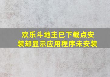 欢乐斗地主已下载,点安装却显示应用程序未安装