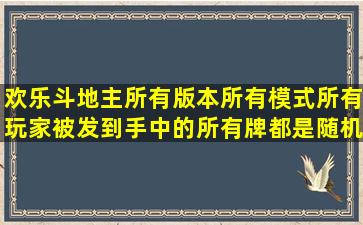 欢乐斗地主所有版本所有模式所有玩家被发到手中的所有牌都是随机的...