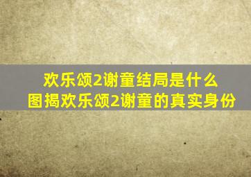 欢乐颂2谢童结局是什么 图揭欢乐颂2谢童的真实身份