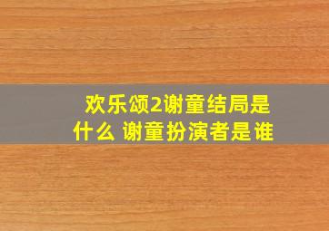 欢乐颂2谢童结局是什么 谢童扮演者是谁